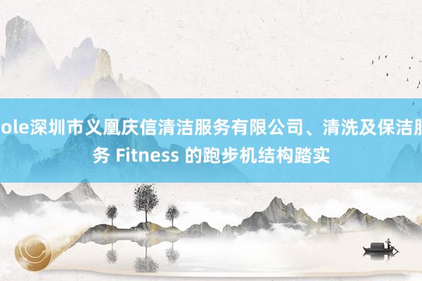 Sole深圳市义凰庆信清洁服务有限公司、清洗及保洁服务 Fitness 的跑步机结构踏实